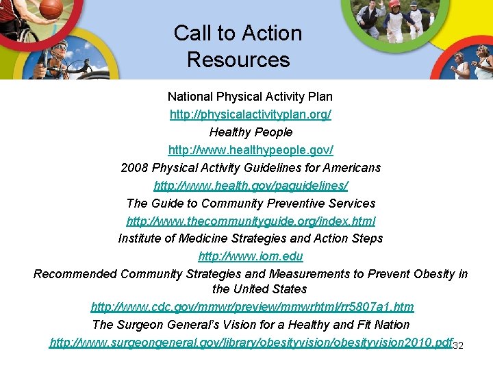 Call to Action Resources National Physical Activity Plan http: //physicalactivityplan. org/ Healthy People http: Call to Action Resources National Physical Activity Plan http: //physicalactivityplan. org/ Healthy People http: