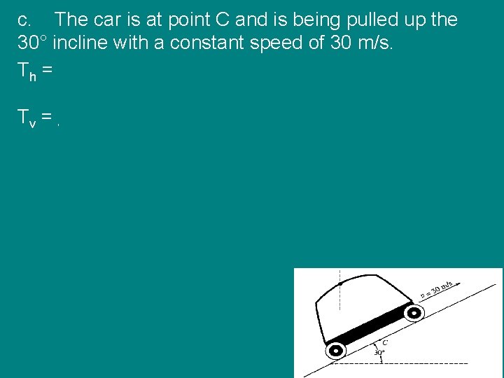 c. The car is at point C and is being pulled up the 30°