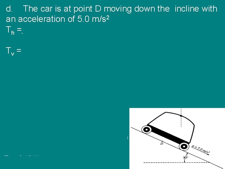 d. The car is at point D moving down the incline with an acceleration