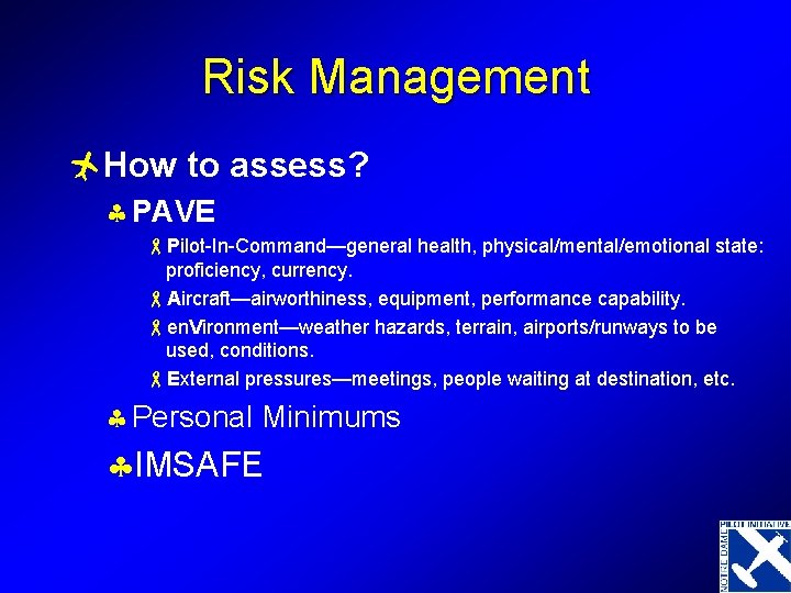 Risk Management ñHow to assess? § PAVE -Pilot-In-Command—general health, physical/mental/emotional state: proficiency, currency. -Aircraft—airworthiness,