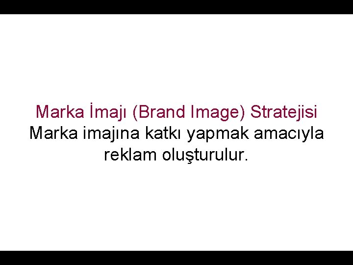 Marka İmajı (Brand Image) Stratejisi Marka imajına katkı yapmak amacıyla reklam oluşturulur. 