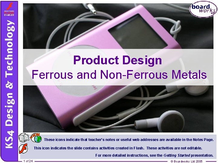 Product Design Ferrous and Non-Ferrous Metals These icons indicate that teacher’s notes or useful