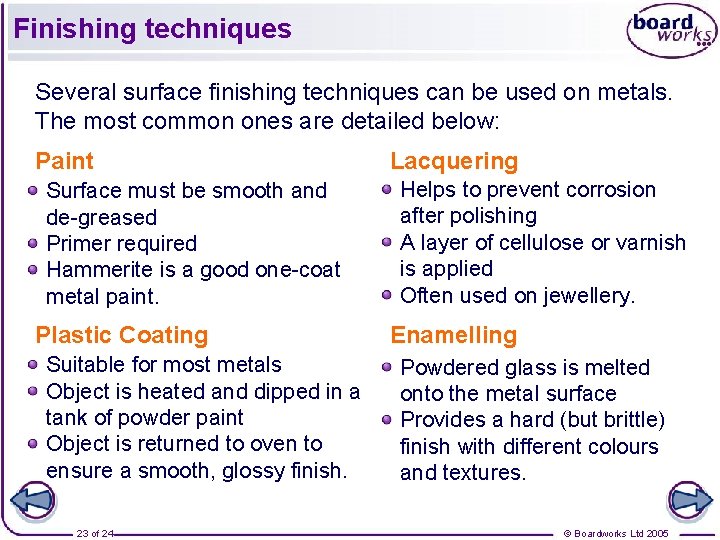 Finishing techniques Several surface finishing techniques can be used on metals. The most common