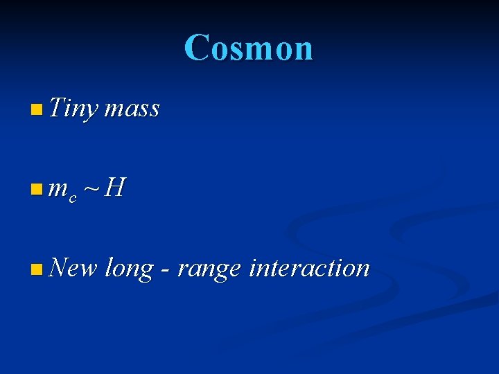 Cosmon n Tiny mass n mc ~H n New long - range interaction 