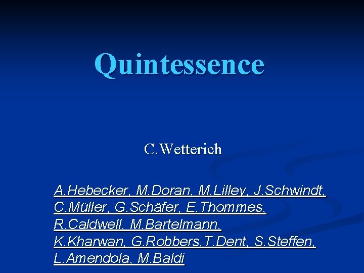 Quintessence C. Wetterich A. Hebecker, M. Doran, M. Lilley, J. Schwindt, C. Müller, G. Quintessence C. Wetterich A. Hebecker, M. Doran, M. Lilley, J. Schwindt, C. Müller, G.