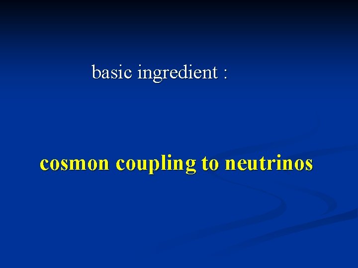 basic ingredient : cosmon coupling to neutrinos 