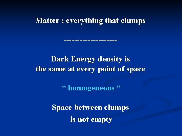 Matter : everything that clumps ----------Dark Energy density is the same at every point