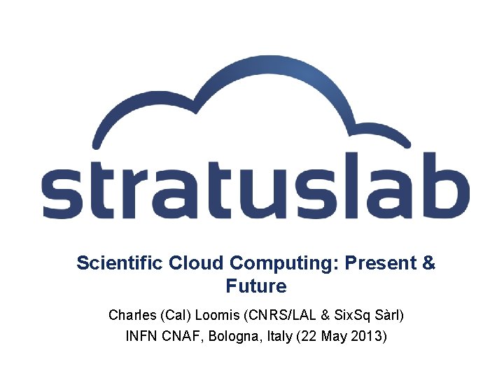 Scientific Cloud Computing: Present & Future Charles (Cal) Loomis (CNRS/LAL & Six. Sq Sàrl)