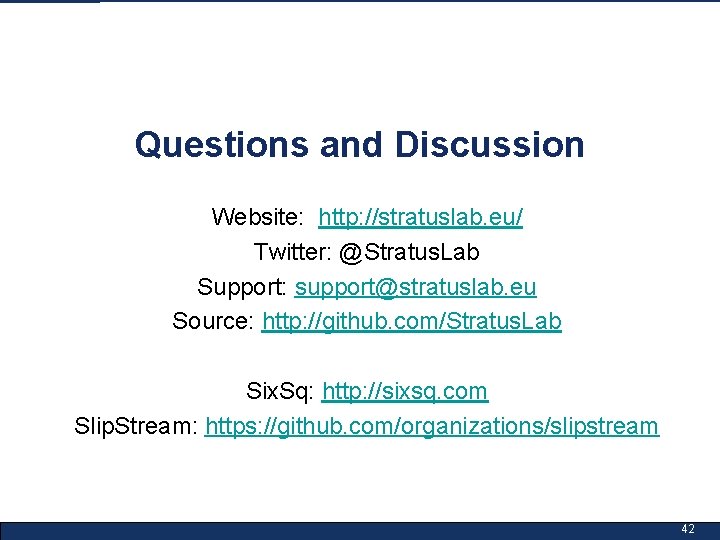 Questions and Discussion Website: http: //stratuslab. eu/ Twitter: @Stratus. Lab Support: support@stratuslab. eu Source: