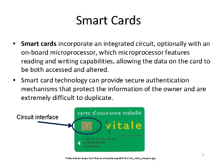 Smart Cards • Smart cards incorporate an integrated circuit, optionally with an on-board microprocessor,