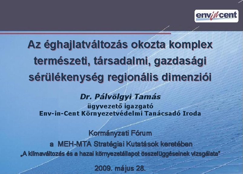 Az éghajlatváltozás okozta komplex természeti, társadalmi, gazdasági sérülékenység regionális dimenziói Dr. Pálvölgyi Tamás ügyvezető