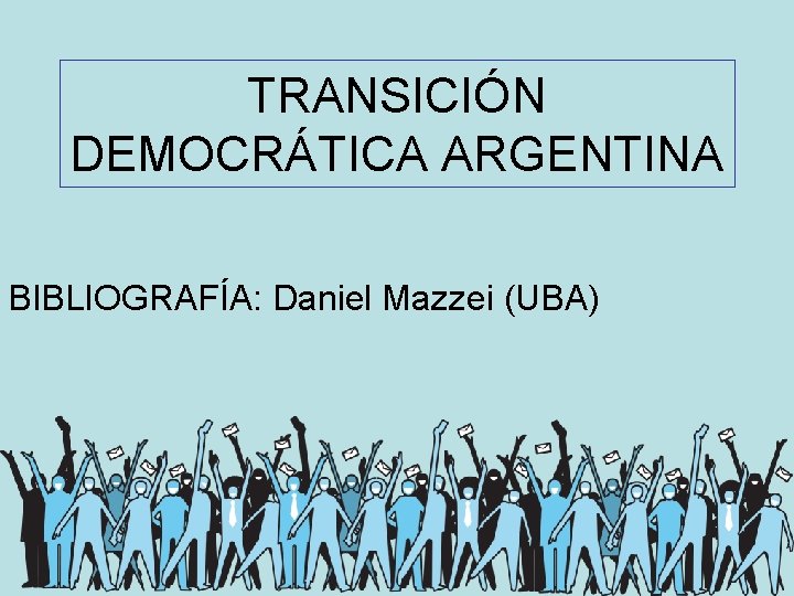 TRANSICIÓN DEMOCRÁTICA ARGENTINA BIBLIOGRAFÍA: Daniel Mazzei (UBA) 