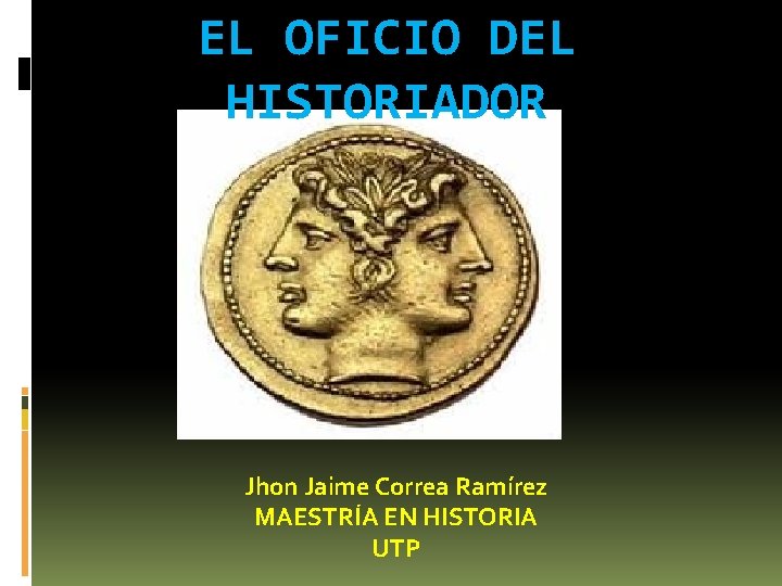 EL OFICIO DEL HISTORIADOR Jhon Jaime Correa Ramírez MAESTRÍA EN HISTORIA UTP 