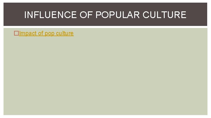 INFLUENCE OF POPULAR CULTURE �Impact of pop culture 