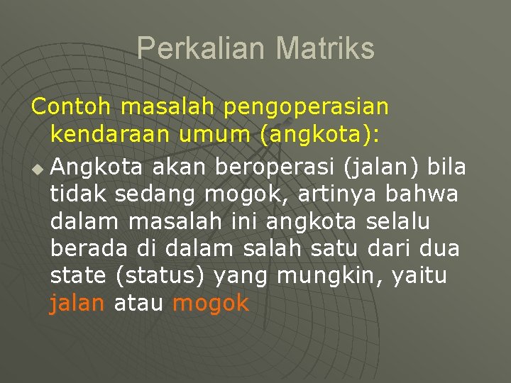 Perkalian Matriks Contoh masalah pengoperasian kendaraan umum (angkota): u Angkota akan beroperasi (jalan) bila