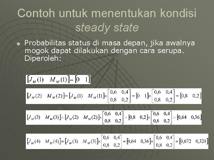 Contoh untuk menentukan kondisi steady state u Probabilitas status di masa depan, jika awalnya Contoh untuk menentukan kondisi steady state u Probabilitas status di masa depan, jika awalnya