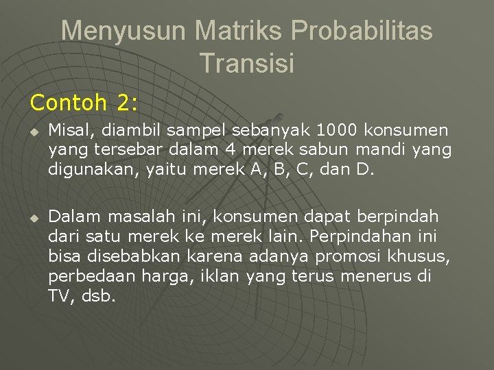 Menyusun Matriks Probabilitas Transisi Contoh 2: u u Misal, diambil sampel sebanyak 1000 konsumen