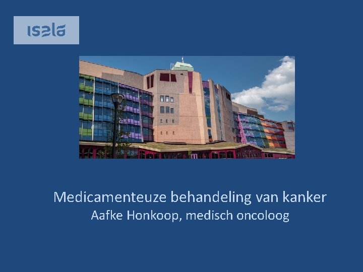 Medicamenteuze behandeling van kanker Aafke Honkoop, medisch oncoloog 