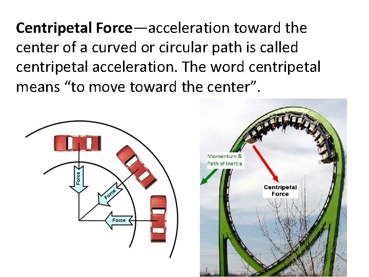 Centripetal Force—acceleration toward the center of a curved or circular path is called centripetal