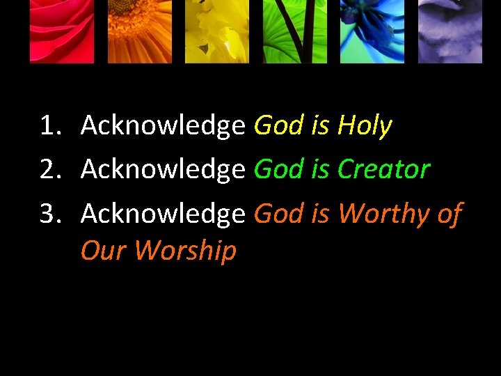 1. Acknowledge God is Holy 2. Acknowledge God is Creator 3. Acknowledge God is