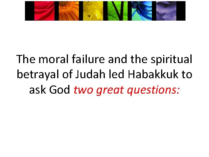 The moral failure and the spiritual betrayal of Judah led Habakkuk to ask God