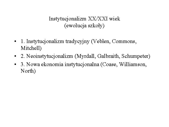 Instytucjonalizm XX/XXI wiek (ewolucja szkoły) • 1. Instytucjonalizm tradycyjny (Veblen, Commons, Mitchell) • 2.