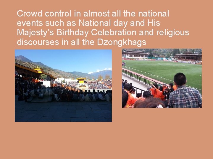 Crowd control in almost all the national events such as National day and His