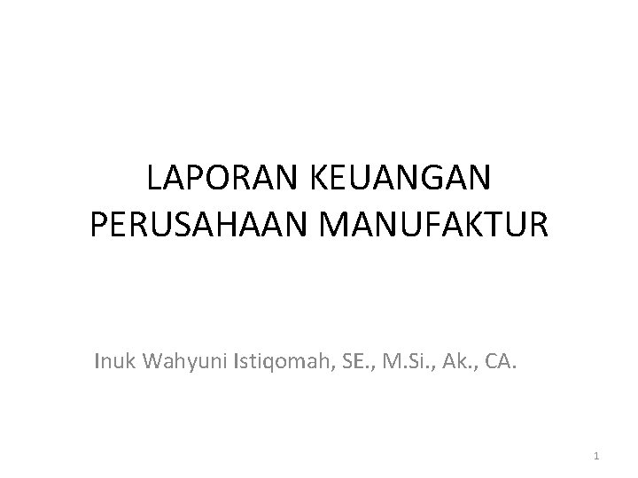 LAPORAN KEUANGAN PERUSAHAAN MANUFAKTUR Inuk Wahyuni Istiqomah, SE. , M. Si. , Ak. ,