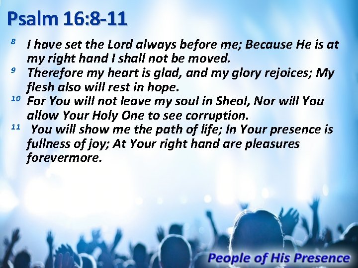 Psalm 16: 8 -11 8 9 10 11 I have set the Lord always
