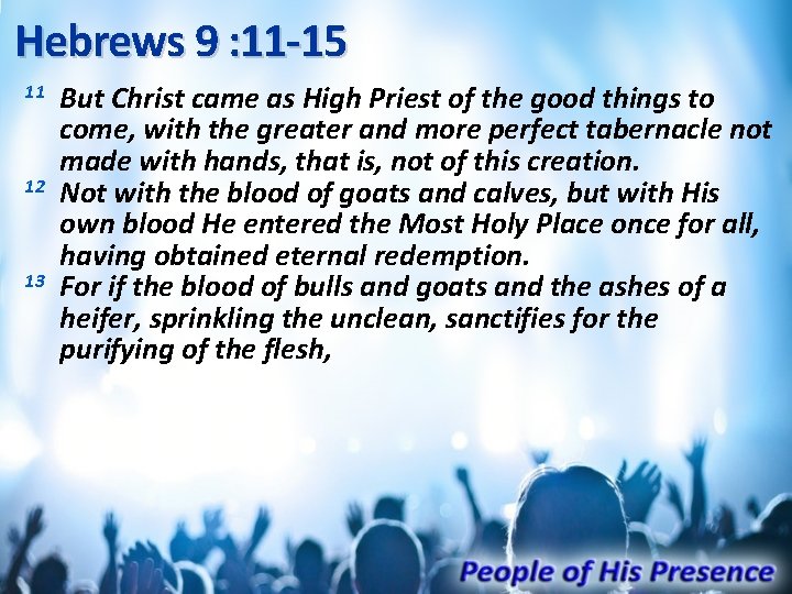 Hebrews 9 : 11 -15 11 12 13 But Christ came as High Priest