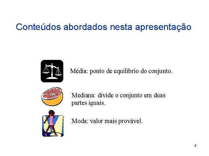 Conteúdos abordados nesta apresentação Média: ponto de equilíbrio do conjunto. Mediana: divide o conjunto Conteúdos abordados nesta apresentação Média: ponto de equilíbrio do conjunto. Mediana: divide o conjunto