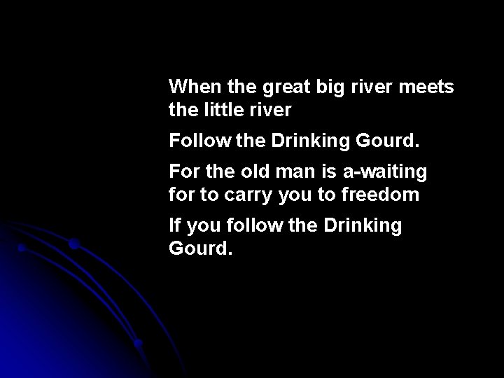 When the great big river meets the little river Follow the Drinking Gourd. For