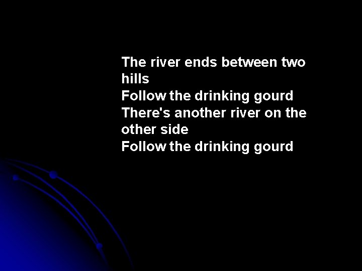 The river ends between two hills Follow the drinking gourd There's another river on