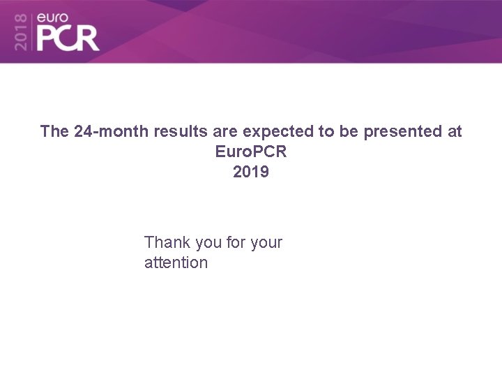 The 24 -month results are expected to be presented at Euro. PCR 2019 Thank