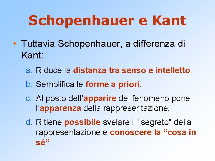 Schopenhauer e Kant • Tuttavia Schopenhauer, a differenza di Kant: a. Riduce la distanza