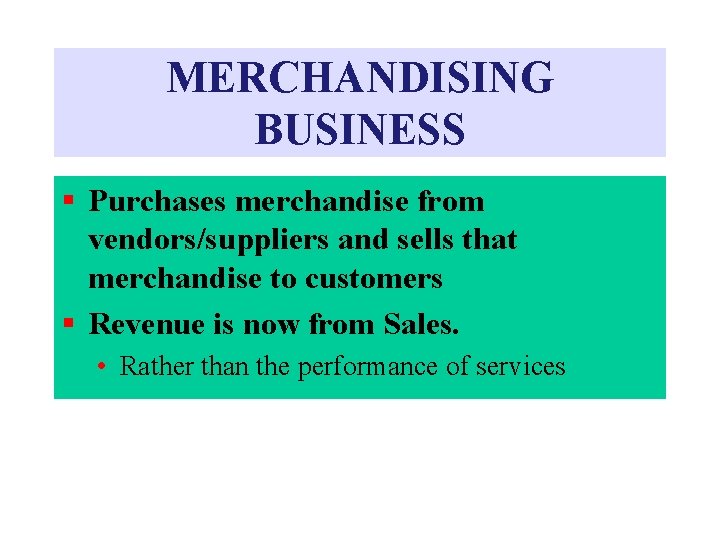 MERCHANDISING BUSINESS § Purchases merchandise from vendors/suppliers and sells that merchandise to customers § MERCHANDISING BUSINESS § Purchases merchandise from vendors/suppliers and sells that merchandise to customers §