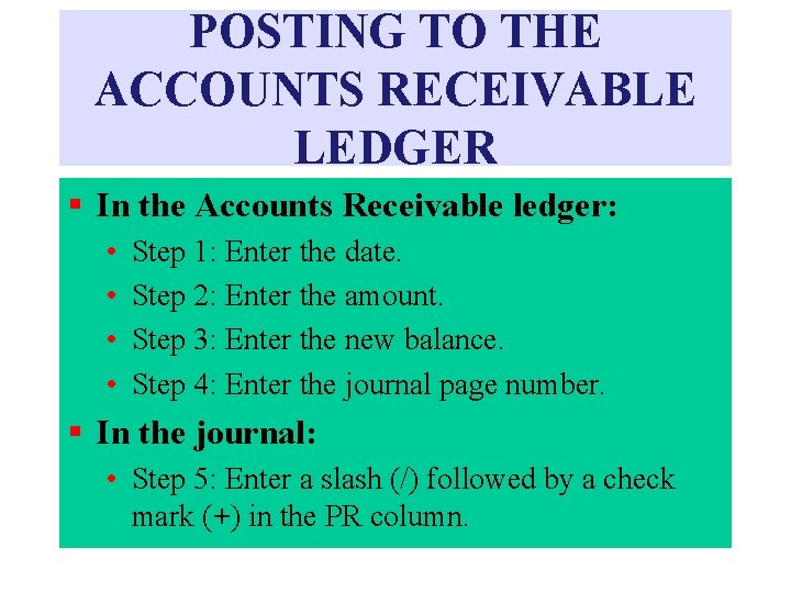 POSTING TO THE ACCOUNTS RECEIVABLE LEDGER § In the Accounts Receivable ledger: • • POSTING TO THE ACCOUNTS RECEIVABLE LEDGER § In the Accounts Receivable ledger: • •