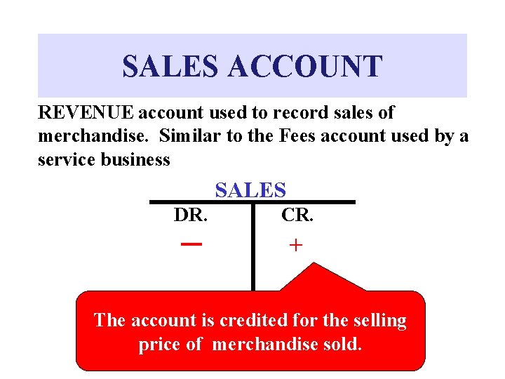 SALES ACCOUNT REVENUE account used to record sales of merchandise. Similar to the Fees SALES ACCOUNT REVENUE account used to record sales of merchandise. Similar to the Fees
