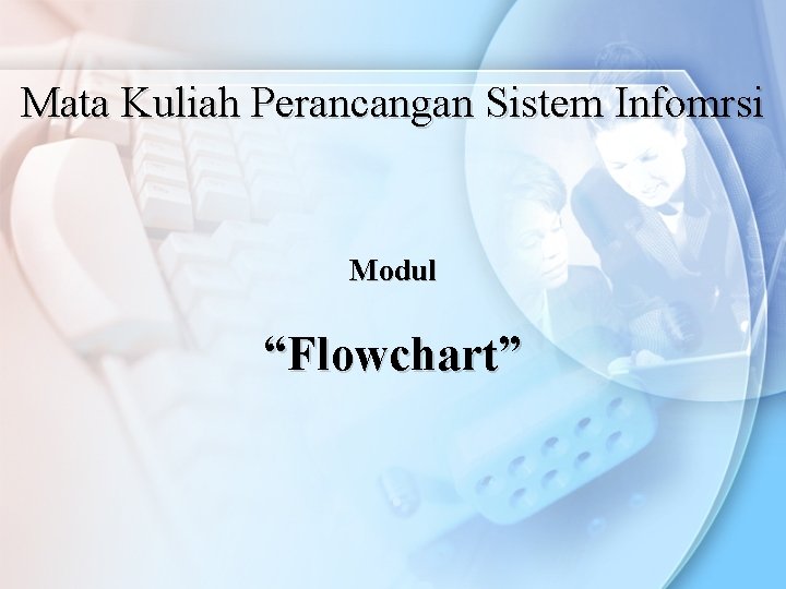 Mata Kuliah Perancangan Sistem Infomrsi Modul “Flowchart” 