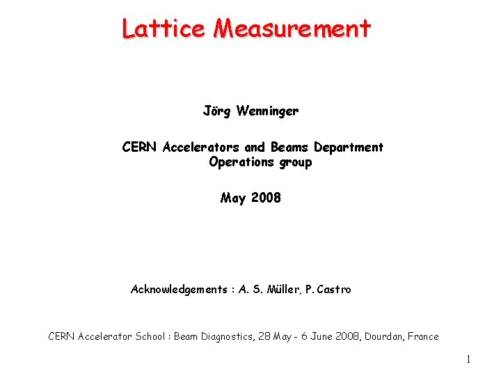 Lattice Measurement Jörg Wenninger CERN Accelerators and Beams Department Operations group May 2008 Acknowledgements
