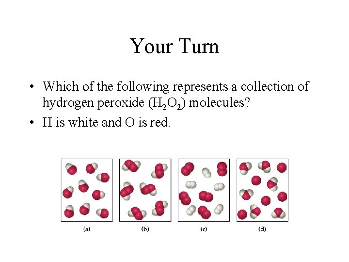 Your Turn • Which of the following represents a collection of hydrogen peroxide (H