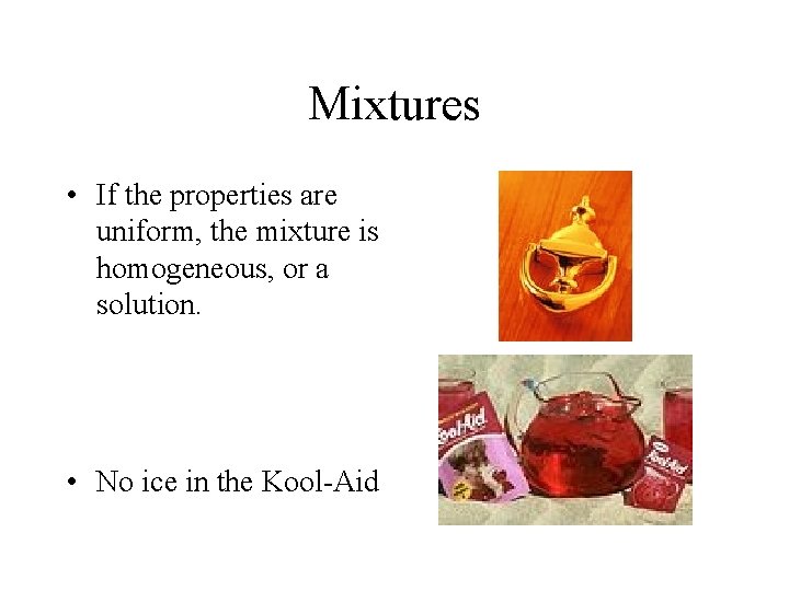 Mixtures • If the properties are uniform, the mixture is homogeneous, or a solution.