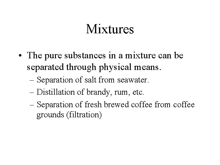 Mixtures • The pure substances in a mixture can be separated through physical means.