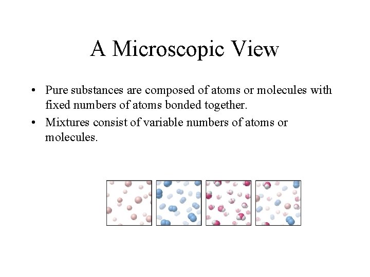 A Microscopic View • Pure substances are composed of atoms or molecules with fixed