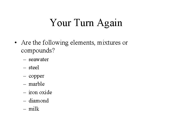 Your Turn Again • Are the following elements, mixtures or compounds? – – –