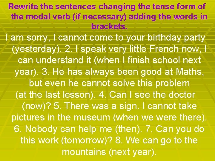 . Rewrite the sentences changing the tense form of the modal verb (if necessary)