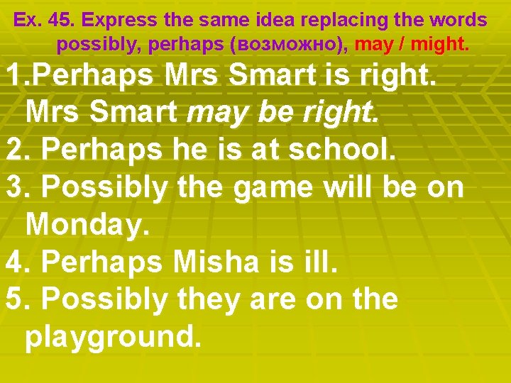 Ex. 45. Express the same idea replacing the words possibly, perhaps (возможно), may /