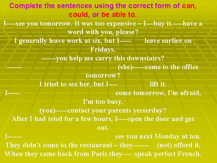 Complete the sentences using the correct form of can, could, or be able to.