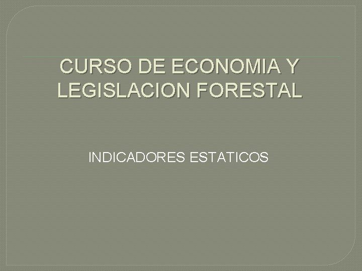 CURSO DE ECONOMIA Y LEGISLACION FORESTAL INDICADORES ESTATICOS