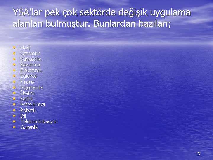 YSA'lar pek çok sektörde değişik uygulama alanları bulmuştur. Bunlardan bazıları; • • • •